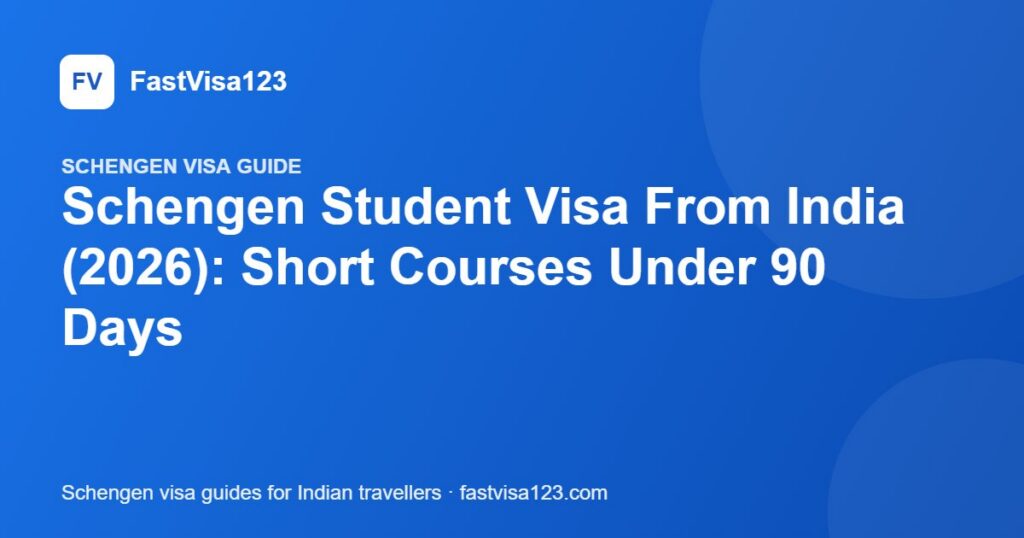 Schengen Student Visa From India (2026): Short Courses Under 90 Days – FastVisa123 guide