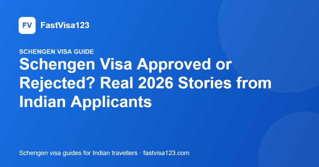 Schengen Visa Approved or Rejected? Real 2026 Stories from Indian Applicants – FastVisa123 guide