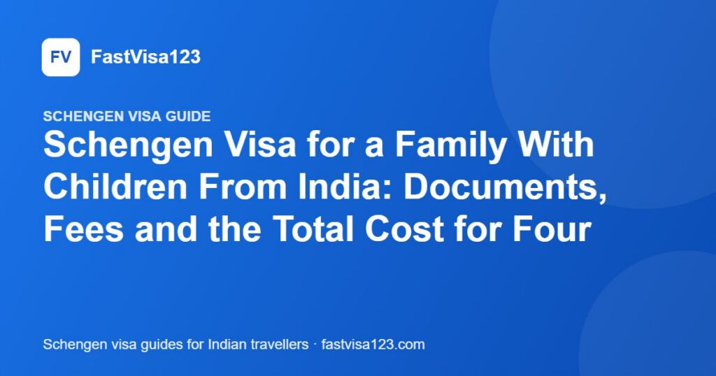 Schengen Visa for a Family With Children From India: Documents, Fees and the Total Cost for Four – FastVisa123 guide
