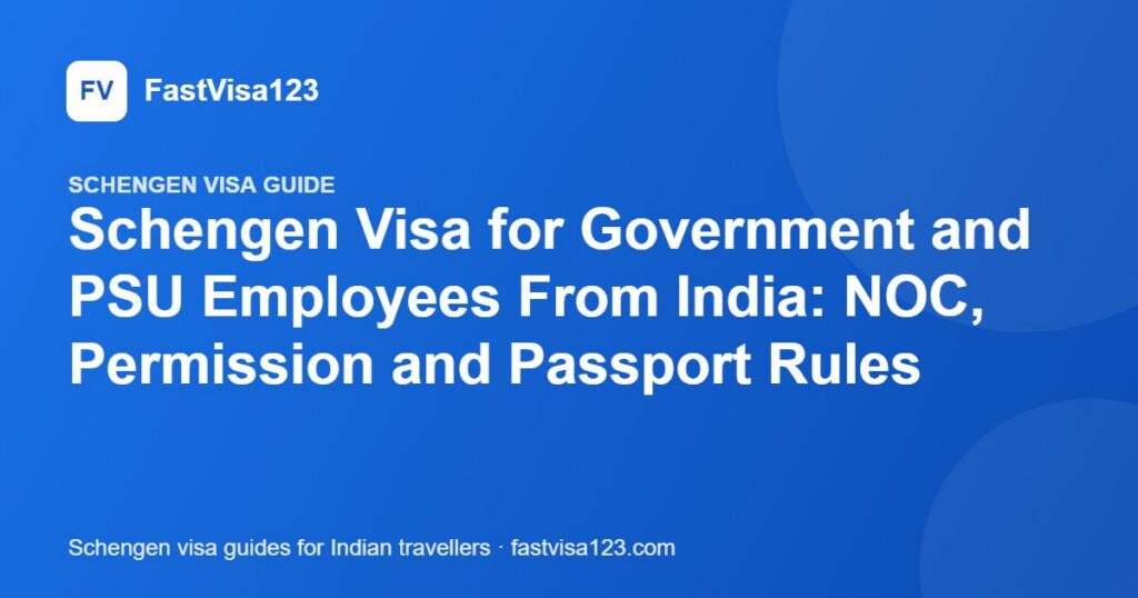 Schengen Visa for Government and PSU Employees From India: NOC, Permission and Passport Rules – FastVisa123 guide