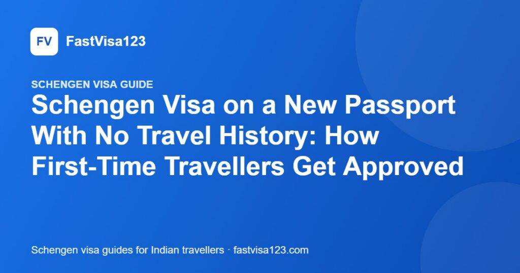 Schengen Visa on a New Passport With No Travel History: How First-Time Travellers Get Approved – FastVisa123 guide